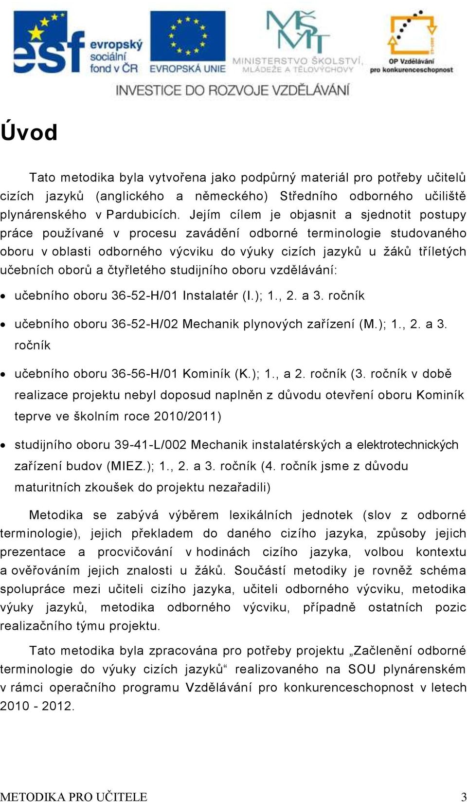 čtyřltého studijního oboru vzdělávání: učbního oboru --H/0 Instalatér (I.);.,. a. ročník učbního oboru --H/0 Mchanik plynových zařízní (M.);.,. a. ročník učbního oboru --H/0 Kominík (K.);., a.