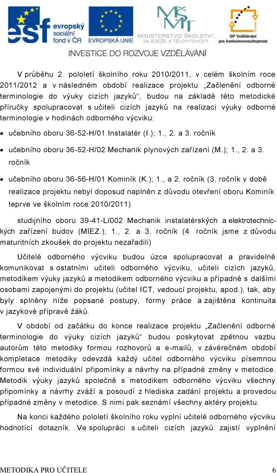 učitli cizích jazyků na ralizaci výuky odborné trminologi v hodinách odborného výcviku: učbního oboru --H/0 Instalatér (I.);.,. a. ročník učbního oboru --H/0 Mchanik plynových zařízní (M.);.,. a. ročník učbního oboru --H/0 Kominík (K.