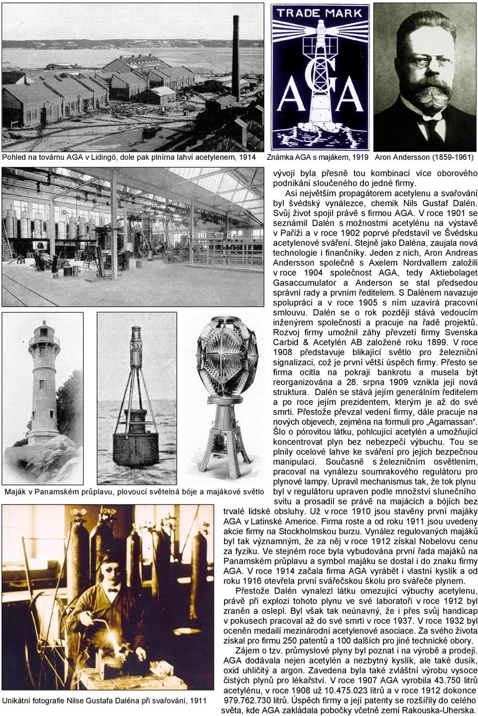 V roce 1901 se seznámil Dalén s možnostmi acetylénu na výstavě v Paříži a v roce 1902 poprvé představil ve Švédsku acetylenové sváření. Stejně jako Daléna, zaujala nová technologie i finančníky.