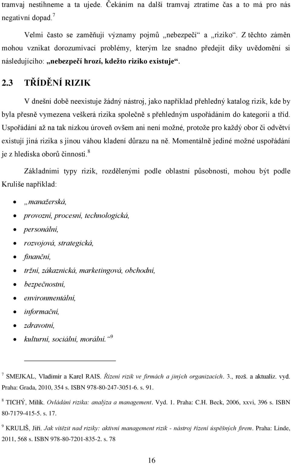 3 TŘÍDĚNÍ RIZIK V dnešní době neexistuje žádný nástroj, jako například přehledný katalog rizik, kde by byla přesně vymezena veškerá rizika společně s přehledným uspořádáním do kategorií a tříd.