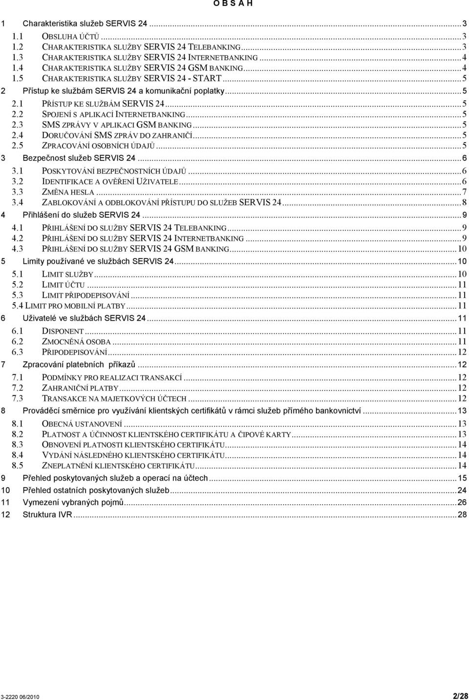 ..5 2.3 SMS ZPRÁVY V APLIKACI GSM BANKING...5 2.4 DORUČOVÁNÍ SMS ZPRÁV DO ZAHRANIČÍ...5 2.5 ZPRACOVÁNÍ OSOBNÍCH ÚDAJŮ...5 3 Bezpečnost služeb SERVIS 24...6 3.1 POSKYTOVÁNÍ BEZPEČNOSTNÍCH ÚDAJŮ...6 3.2 IDENTIFIKACE A OVĚŘENÍ UŽIVATELE.