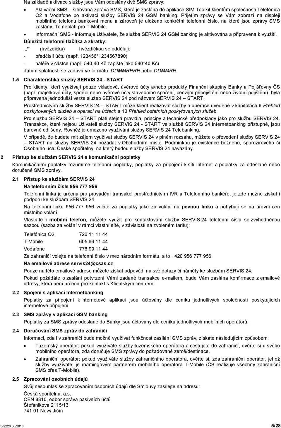 To neplatí pro T-Mobile. Informační SMS - informuje Uživatele, že služba SERVIS 24 GSM banking je aktivována a připravena k využití.