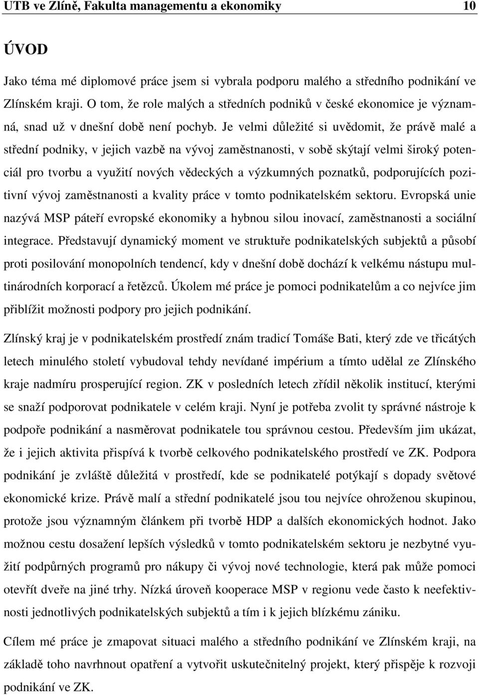 Je velmi důležité si uvědomit, že právě malé a střední podniky, v jejich vazbě na vývoj zaměstnanosti, v sobě skýtají velmi široký potenciál pro tvorbu a využití nových vědeckých a výzkumných