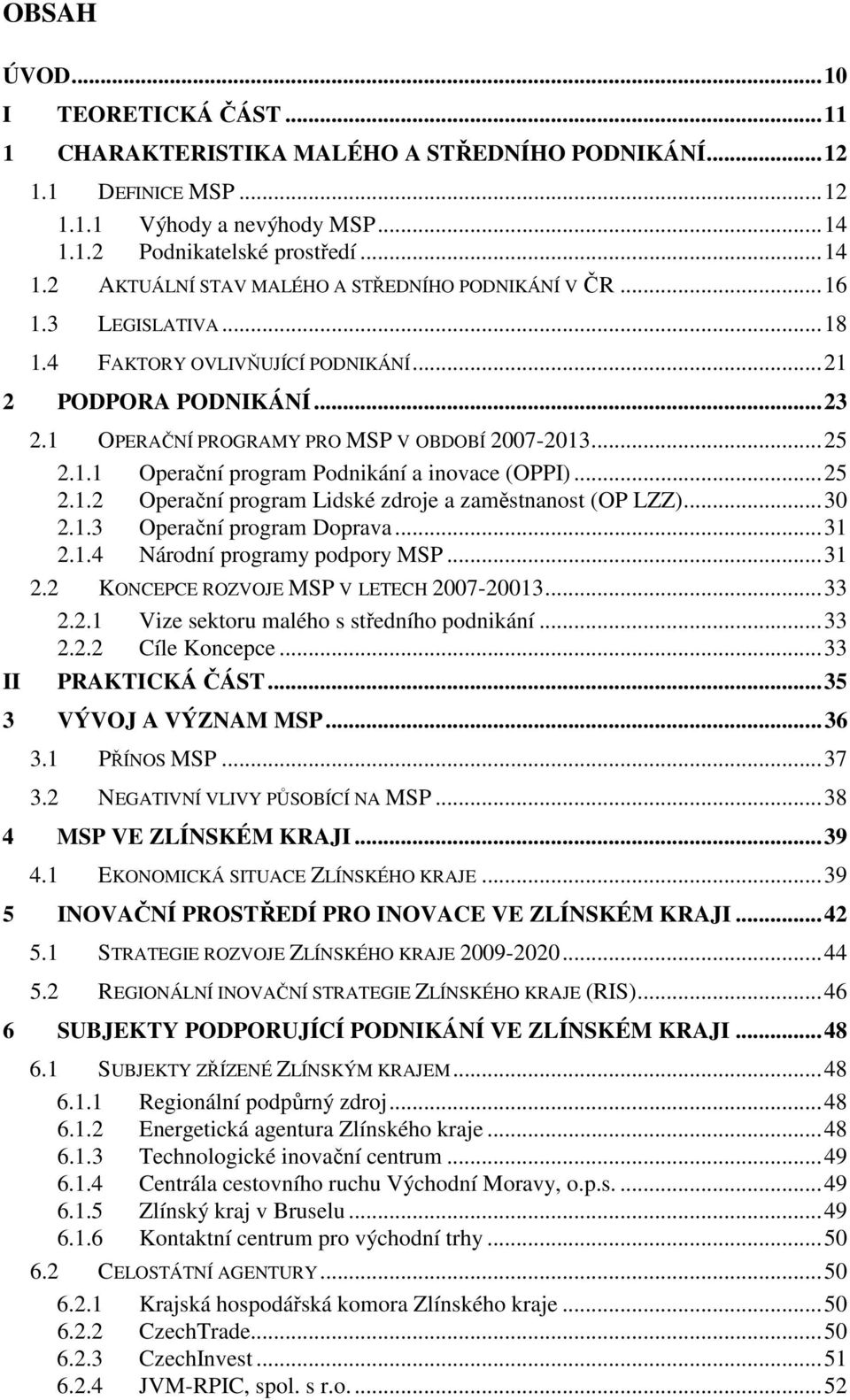 ..25 2.1.2 Operační program Lidské zdroje a zaměstnanost (OP LZZ)...30 2.1.3 Operační program Doprava...31 2.1.4 Národní programy podpory MSP...31 2.2 KONCEPCE ROZVOJE MSP V LETECH 2007-20013...33 2.