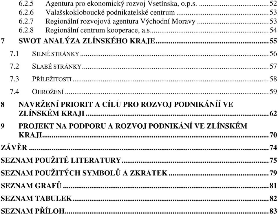 ..58 7.4 OHROŽENÍ...59 8 NAVRŽENÍ PRIORIT A CÍLŮ PRO ROZVOJ PODNIKÁNÍÍ VE ZLÍNSKÉM KRAJI...62 9 PROJEKT NA PODPORU A ROZVOJ PODNIKÁNÍ VE ZLÍNSKÉM KRAJI.