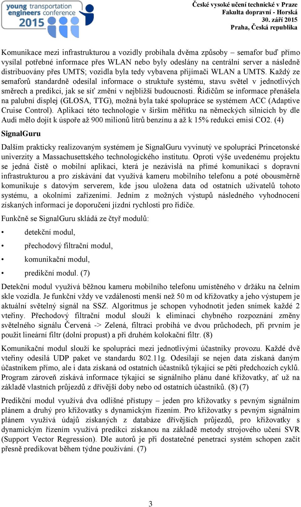 Každý ze semaforů standardně odesílal informace o struktuře systému, stavu světel v jednotlivých směrech a predikci, jak se síť změní v nejbližší budoucnosti.