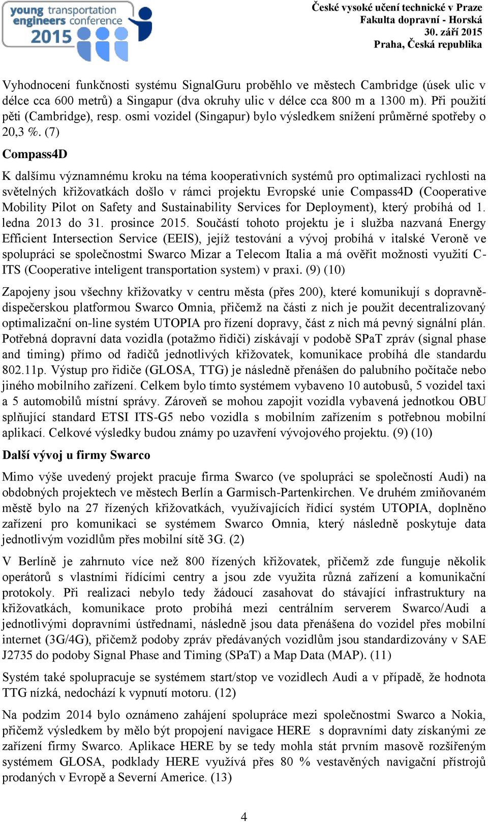 (7) Compass4D K dalšímu významnému kroku na téma kooperativních systémů pro optimalizaci rychlosti na světelných křižovatkách došlo v rámci projektu Evropské unie Compass4D (Cooperative Mobility