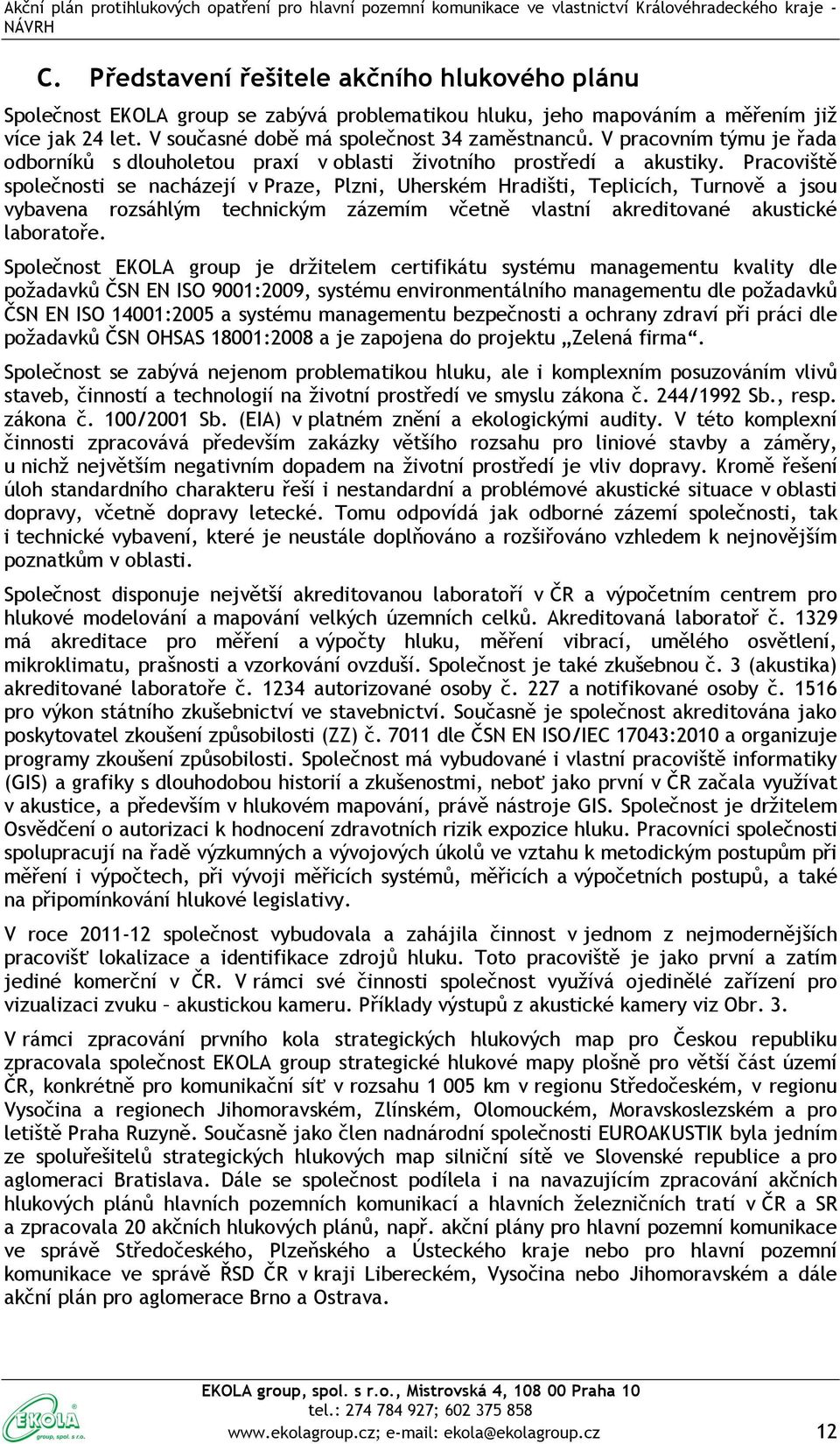 Pracoviště společnosti se nacházejí v Praze, Plzni, Uherském Hradišti, Teplicích, Turnově a jsou vybavena rozsáhlým technickým zázemím včetně vlastní akreditované akustické laboratoře.