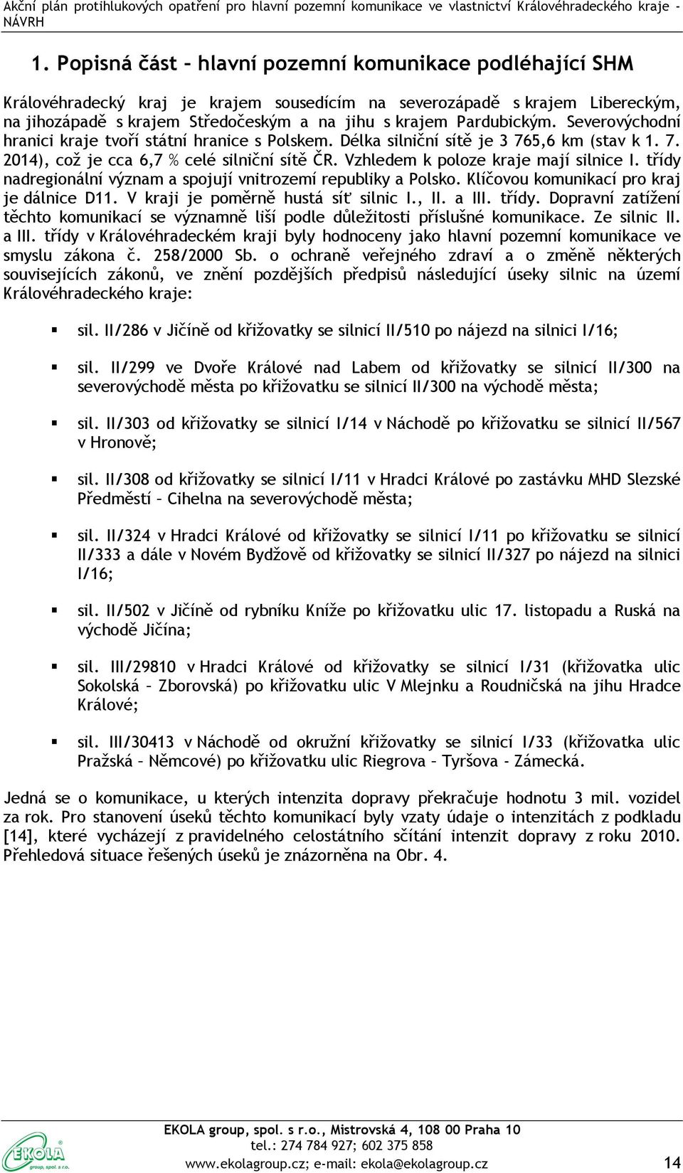 Vzhledem k poloze kraje mají silnice I. třídy nadregionální význam a spojují vnitrozemí republiky a Polsko. Klíčovou komunikací pro kraj je dálnice D11. V kraji je poměrně hustá síť silnic I., II.