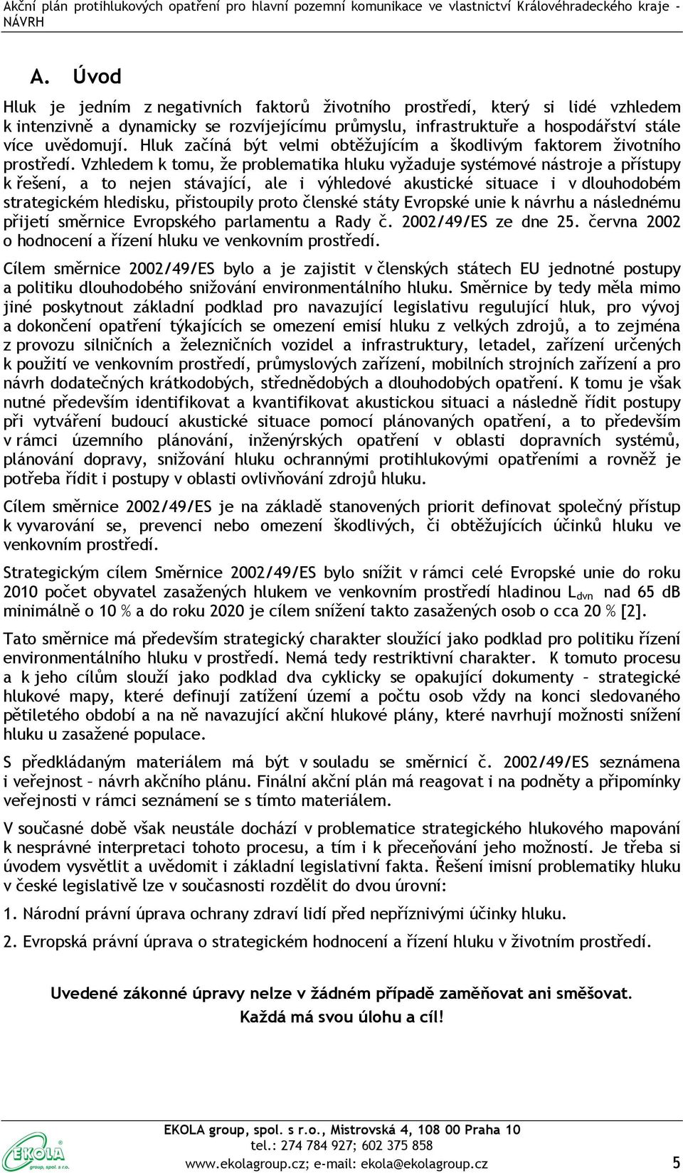 Vzhledem k tomu, že problematika hluku vyžaduje systémové nástroje a přístupy k řešení, a to nejen stávající, ale i výhledové akustické situace i v dlouhodobém strategickém hledisku, přistoupily