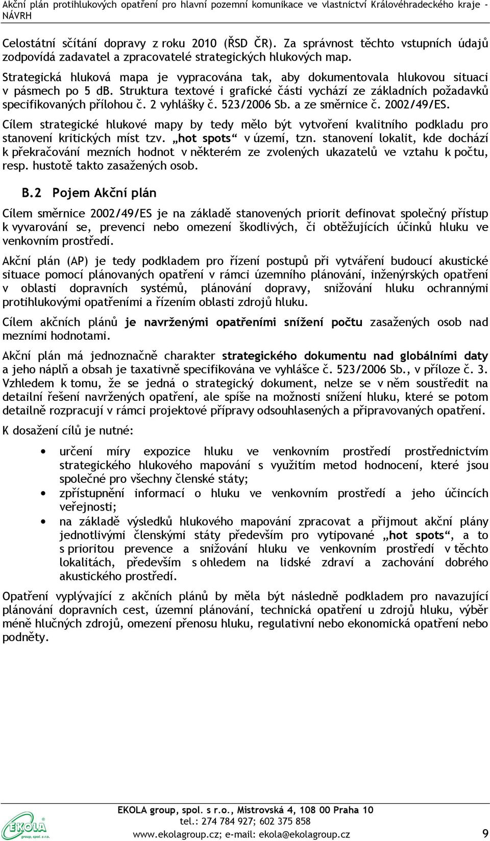 2 vyhlášky č. 523/2006 Sb. a ze směrnice č. 2002/49/ES. Cílem strategické hlukové mapy by tedy mělo být vytvoření kvalitního podkladu pro stanovení kritických míst tzv. hot spots v území, tzn.