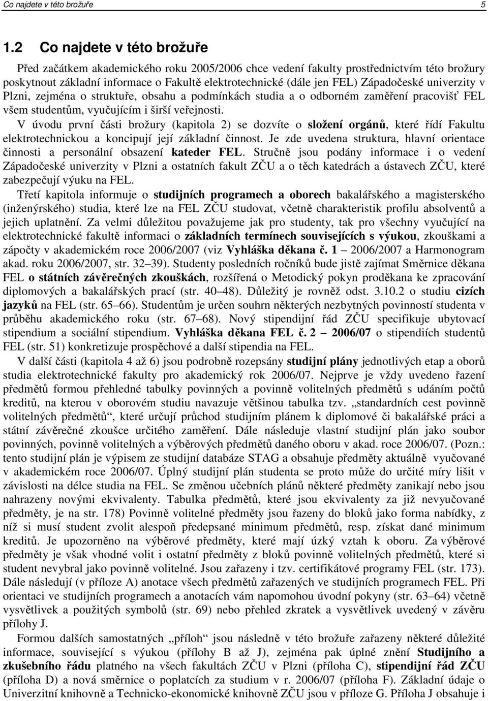 Západočeské univerzity v Plzni, zejména o struktuře, obsahu a podmínkách studia a o odborném zaměření pracovišť FEL všem studentům, vyučujícím i širší veřejnosti.