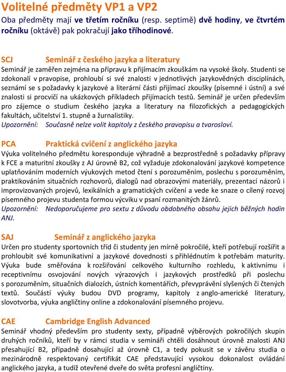 Studenti se zdokonalí v pravopise, prohloubí si své znalosti v jednotlivých jazykovědných disciplínách, seznámí se s požadavky k jazykové a literární části přijímací zkoušky (písemné i ústní) a své