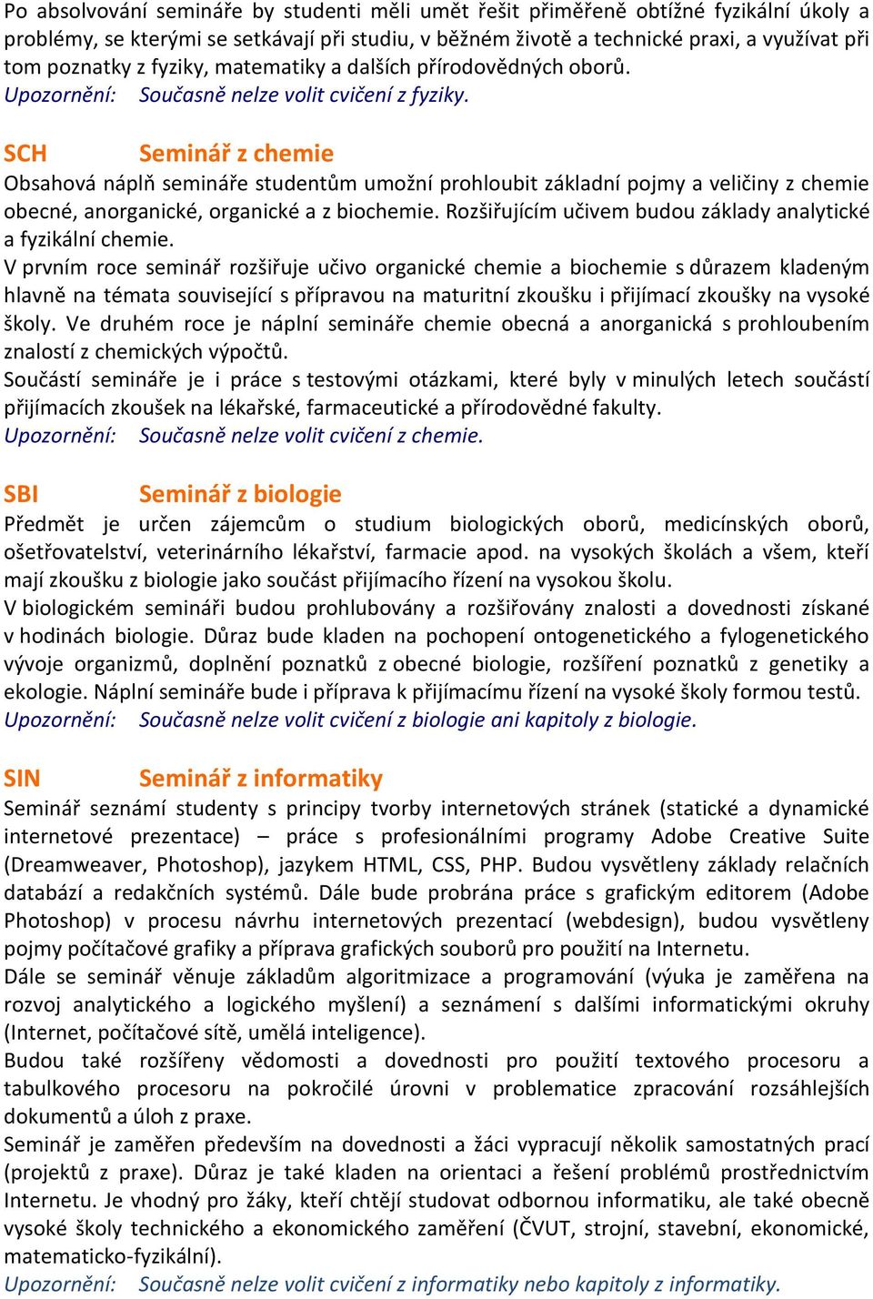 SCH Seminář z chemie Obsahová náplň semináře studentům umožní prohloubit základní pojmy a veličiny z chemie obecné, anorganické, organické a z biochemie.