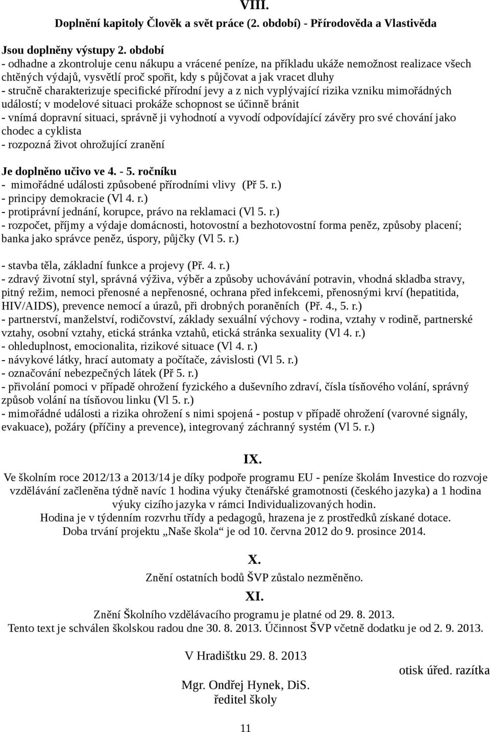 charakterizuje specifické přírodní jevy a z nich vyplývající rizika vzniku mimořádných událostí; v modelové situaci prokáže schopnost se účinně bránit - vnímá dopravní situaci, správně ji vyhodnotí a