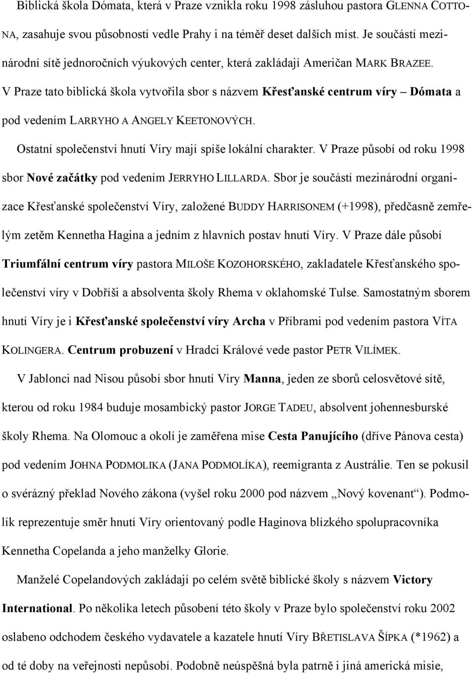 V Praze tato biblická škola vytvořila sbor s názvem Křesťanské centrum víry Dómata a pod vedením LARRYHO A ANGELY KEETONOVÝCH. Ostatní společenství hnutí Víry mají spíše lokální charakter.