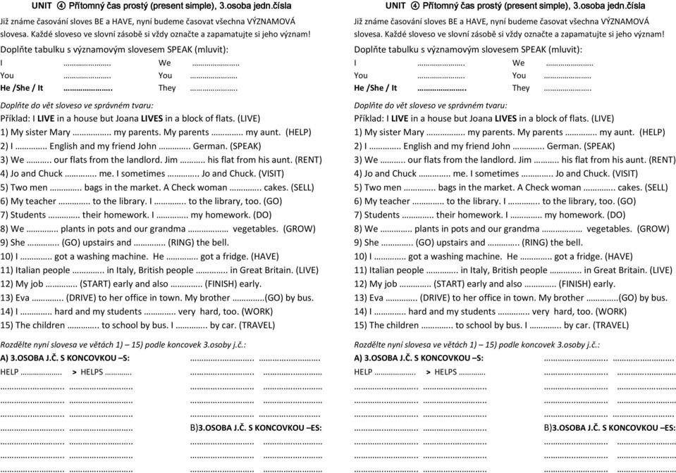 . Doplňte do vět sloveso ve správném tvaru: Příklad: I LIVE in a house but Joana LIVES in a block of flats. (LIVE) 1) My sister Mary.. my parents. My parents.. my aunt. (HELP) 2) I.