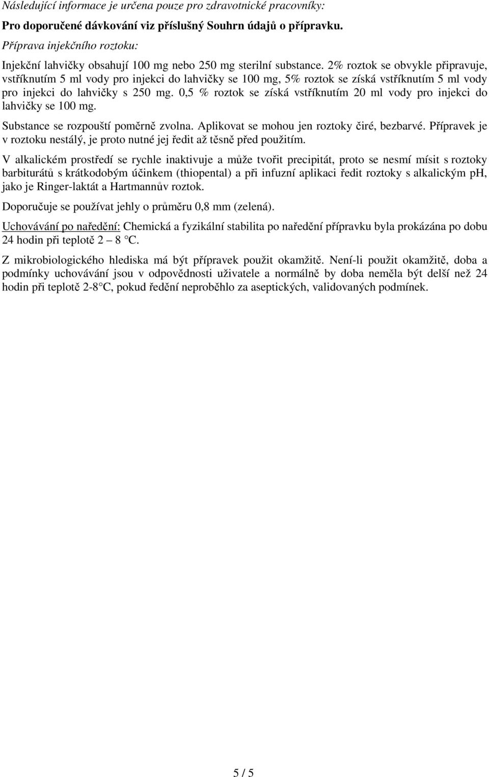 2% roztok se obvykle připravuje, vstříknutím 5 ml vody pro injekci do lahvičky se 100 mg, 5% roztok se získá vstříknutím 5 ml vody pro injekci do lahvičky s 250 mg.