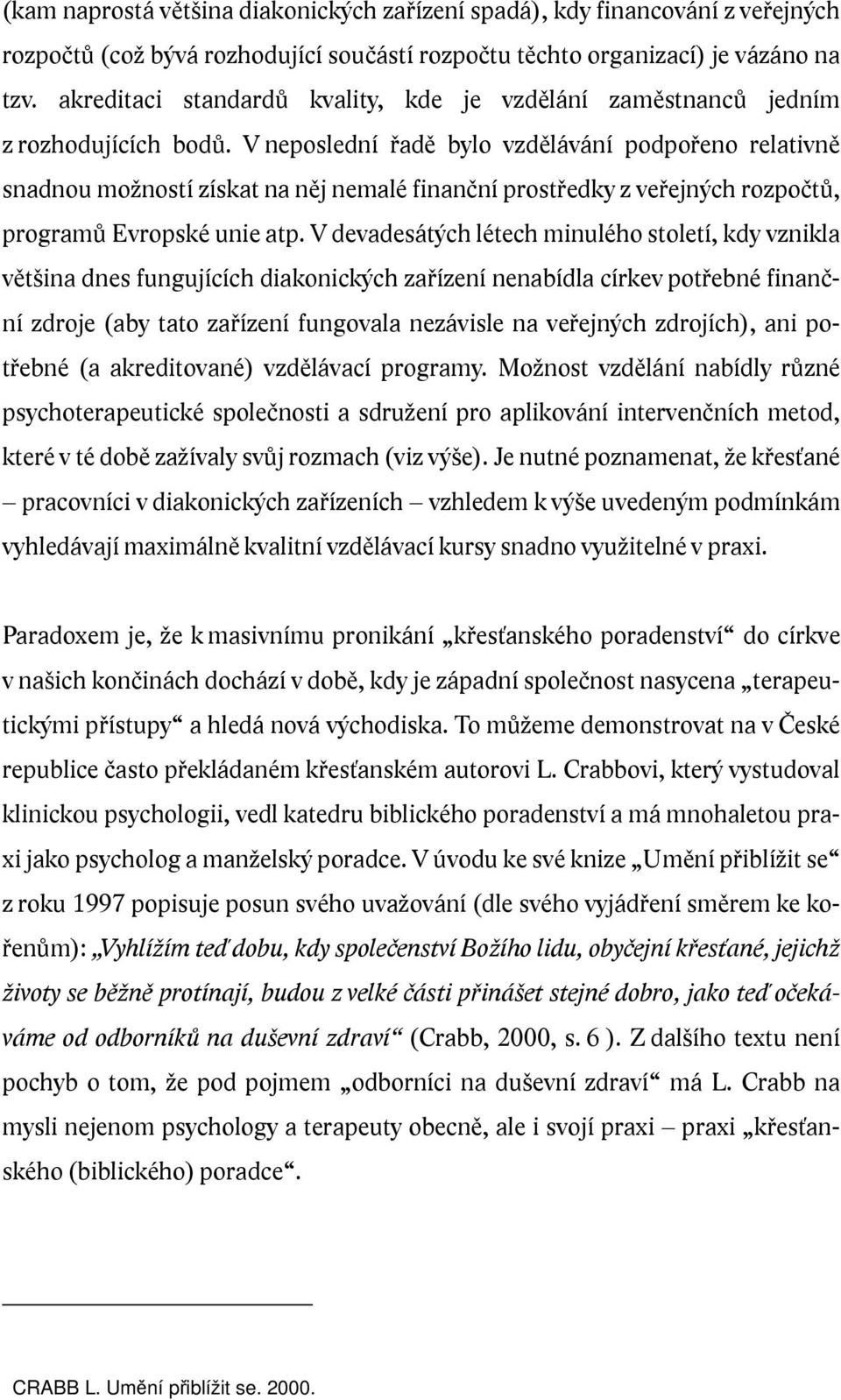 V neposlední řadě bylo vzdělávání podpořeno relativně snadnou možností získat na něj nemalé finanční prostředky z veřejných rozpočtů, programů Evropské unie atp.