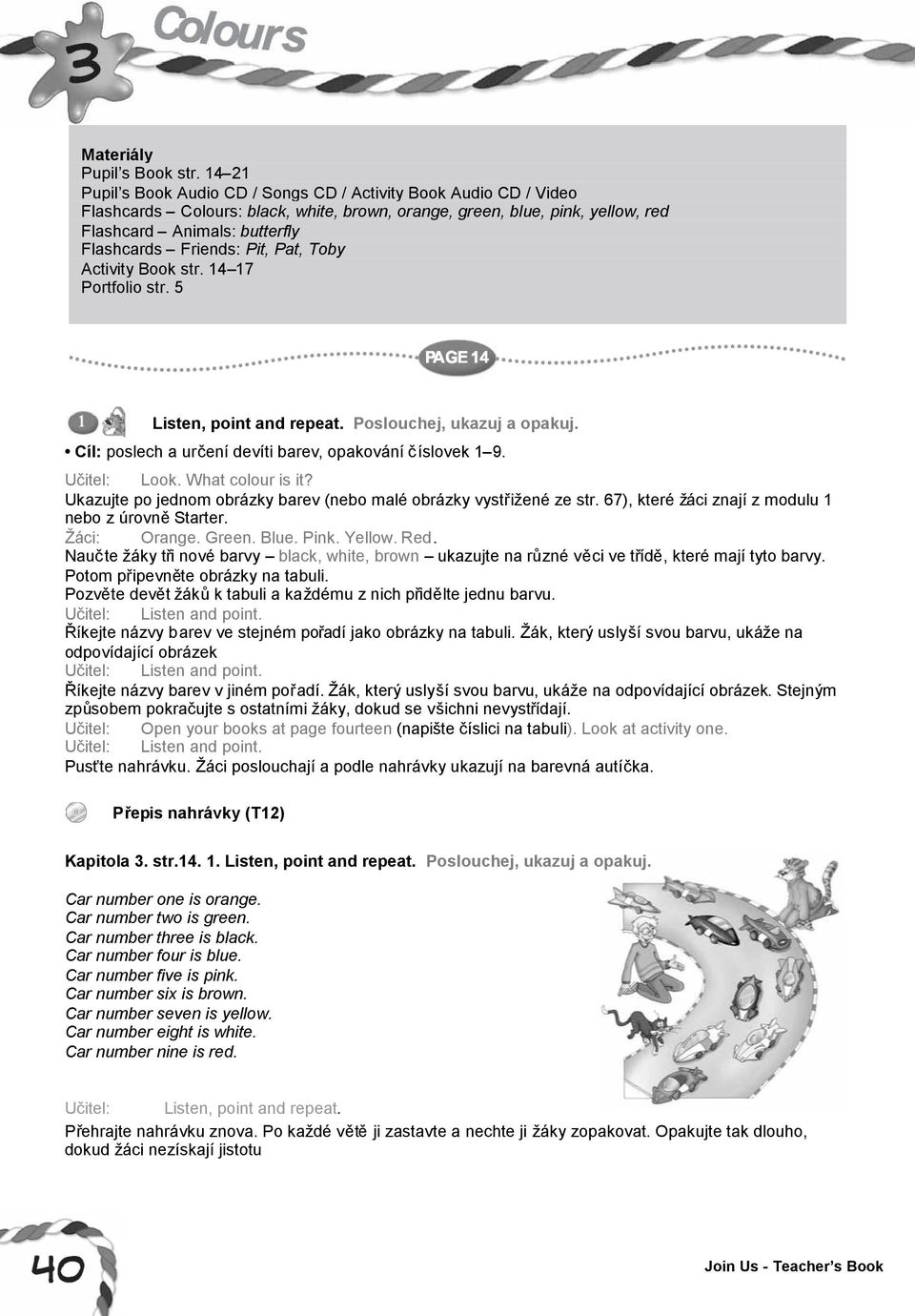 Friends: Pit, Pat, Toby Activity Book str. 14 17 Portfolio str. 5 Listen, point and repeat. Poslouchej, ukazuj a opakuj. Cíl: poslech a určení devíti barev, opakování číslovek 1 9. Look.