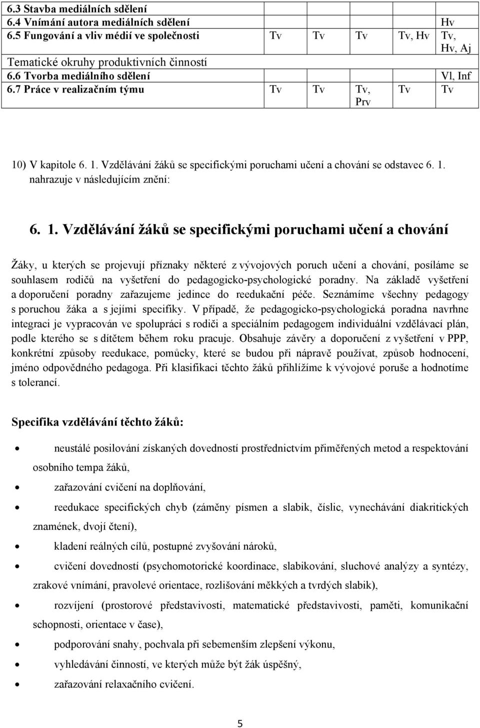 1. Vzdělávání žáků se specifickými poruchami učení a chování Žáky, u kterých se projevují příznaky některé z vývojových poruch učení a chování, posíláme se souhlasem rodičů na vyšetření do