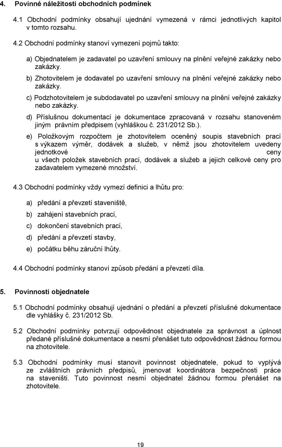 d) Příslušnou dokumentací je dokumentace zpracovaná v rozsahu stanoveném jiným právním předpisem (vyhláškou č. 231/2012 Sb.). e) Položkovým rozpočtem je zhotovitelem oceněný soupis stavebních prací s