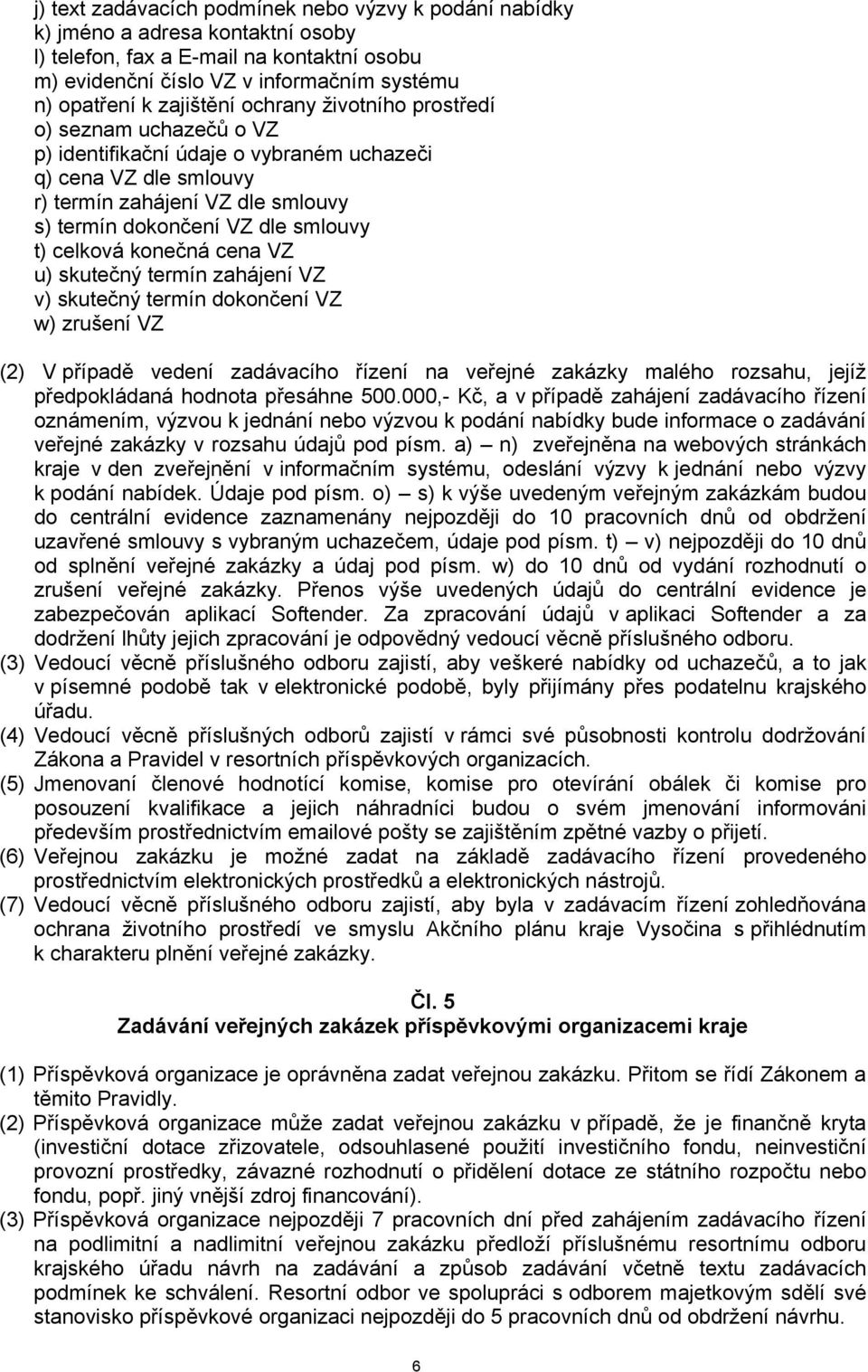 celková konečná cena VZ u) skutečný termín zahájení VZ v) skutečný termín dokončení VZ w) zrušení VZ (2) V případě vedení zadávacího řízení na veřejné zakázky malého rozsahu, jejíž předpokládaná