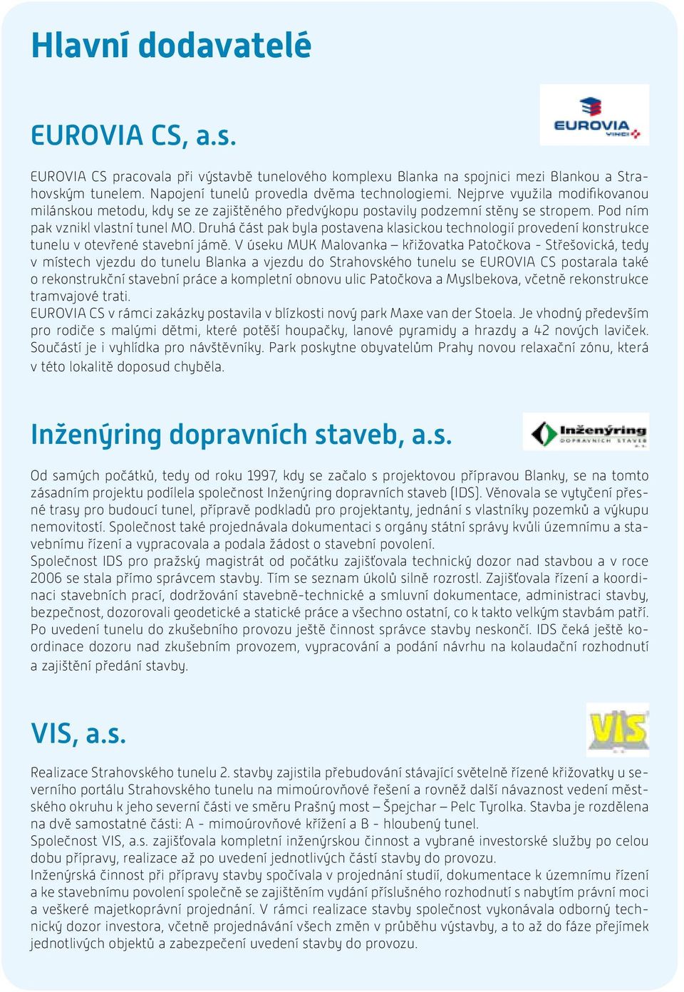 Druhá část pak byla postavena klasickou technologií provedení konstrukce tunelu v otevřené stavební jámě.