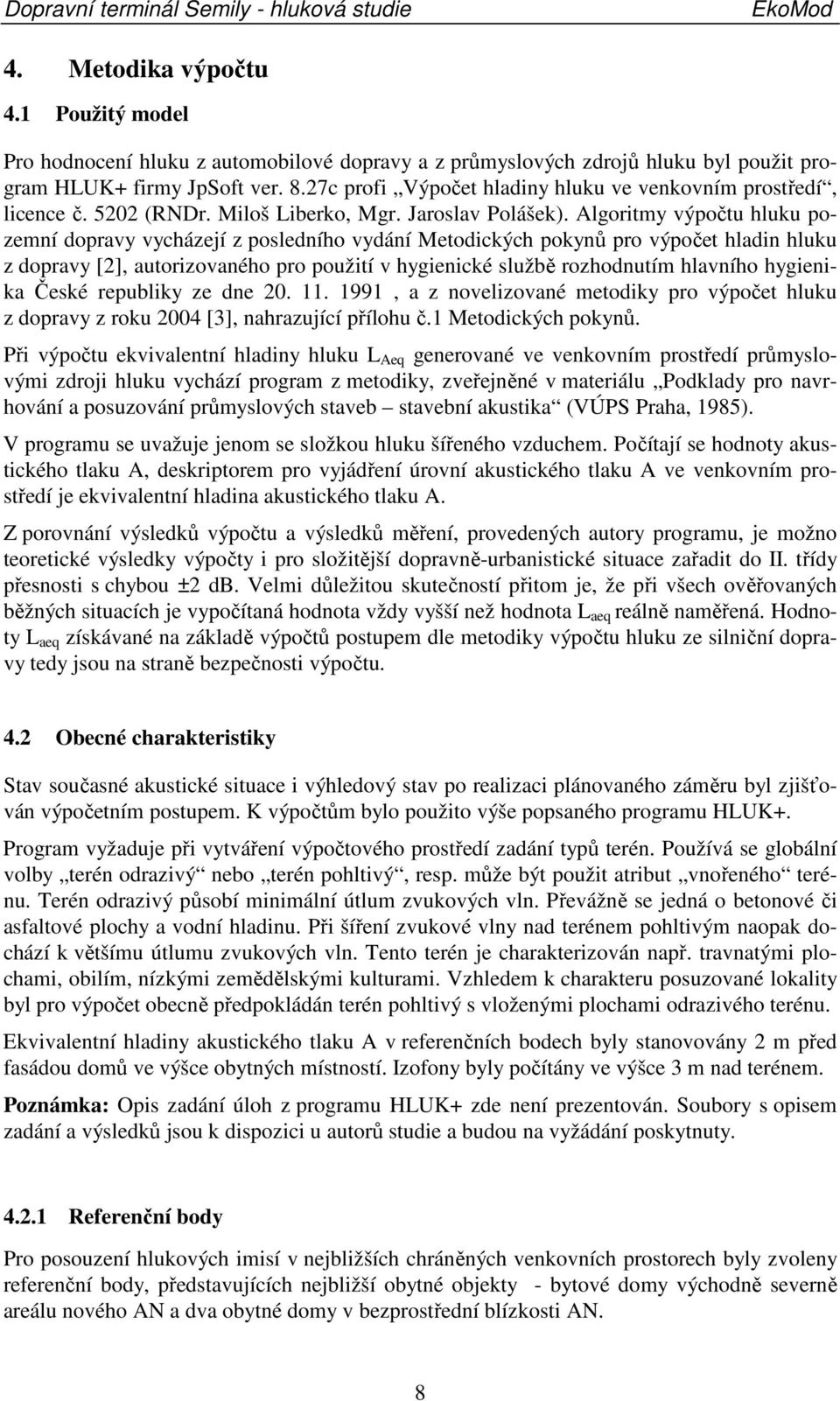 Algoritmy výpočtu hluku pozemní dopravy vycházejí z posledního vydání Metodických pokynů pro výpočet hladin hluku z dopravy [2], autorizovaného pro použití v hygienické službě rozhodnutím hlavního