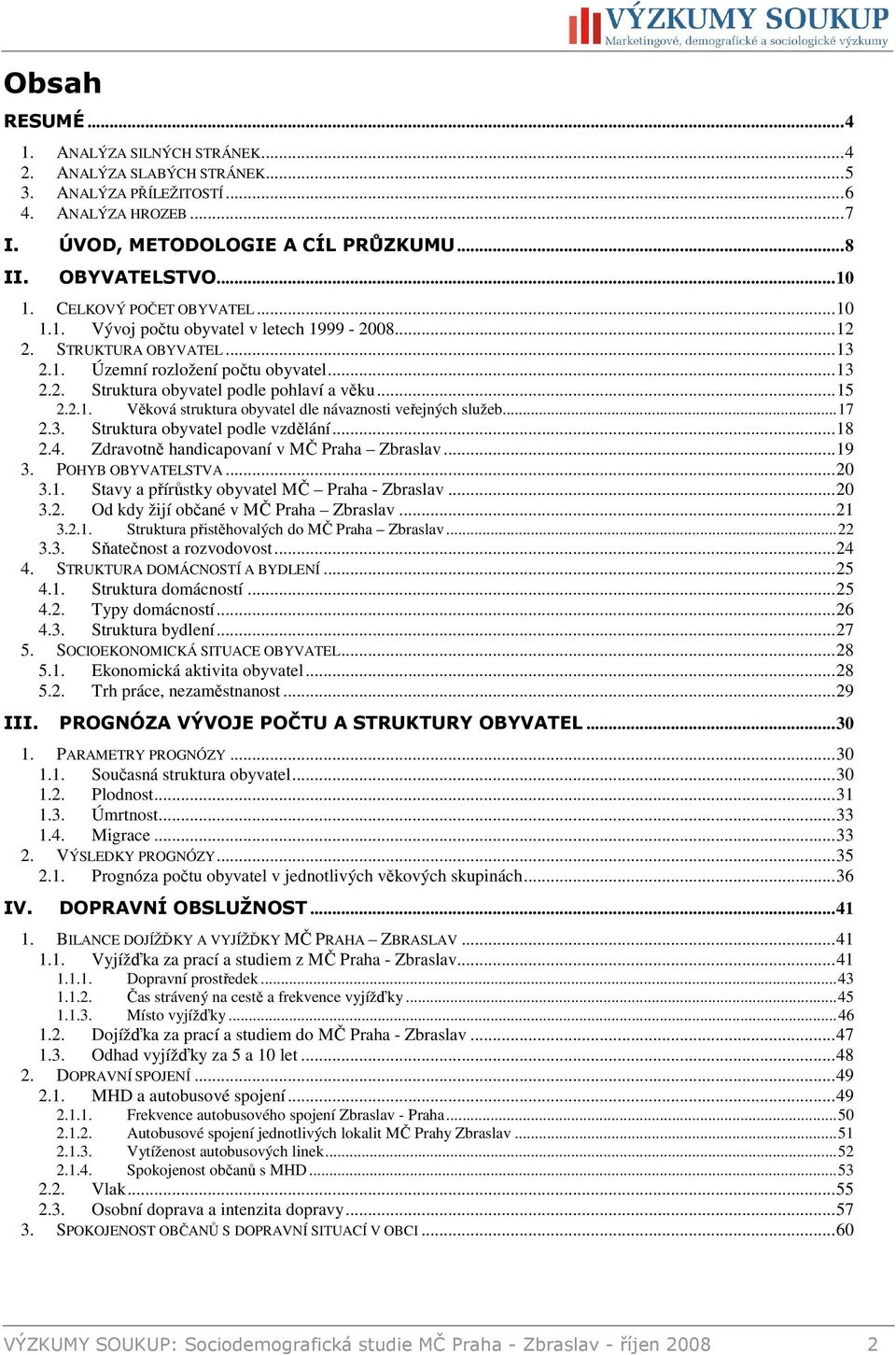 2.1. Věková struktura obyvatel dle návaznosti veřejných služeb...17 2.3. Struktura obyvatel podle vzdělání...18 2.4. Zdravotně handicapovaní v MČ Praha Zbraslav...19 3. POHYB OBYVATELSTVA...20 3.1. Stavy a přírůstky obyvatel MČ Praha - Zbraslav.