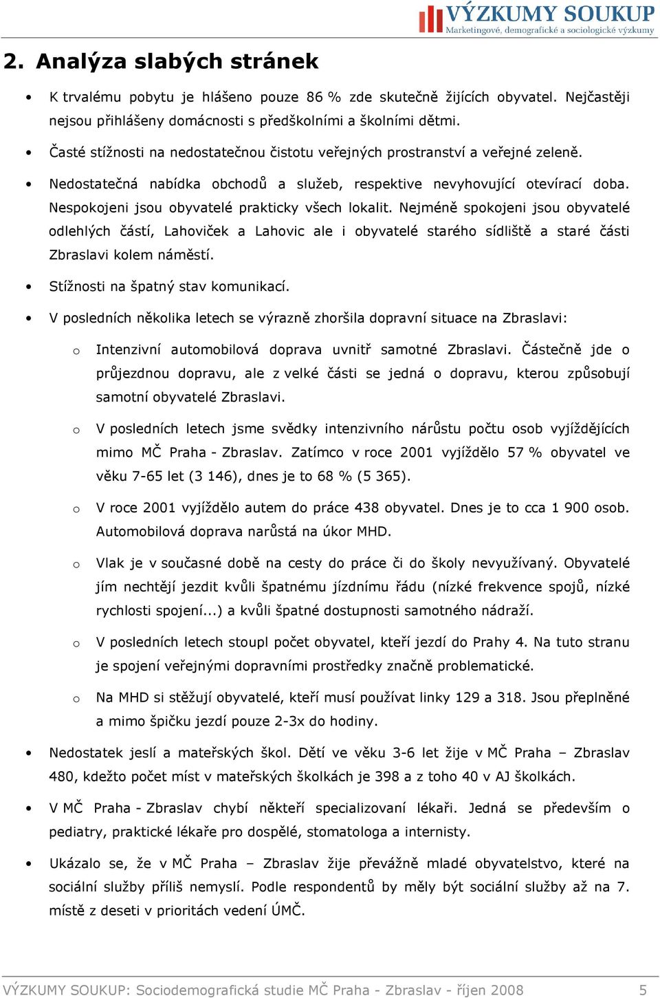 Nespokojeni jsou obyvatelé prakticky všech lokalit. Nejméně spokojeni jsou obyvatelé odlehlých částí, Lahoviček a Lahovic ale i obyvatelé starého sídliště a staré části Zbraslavi kolem náměstí.