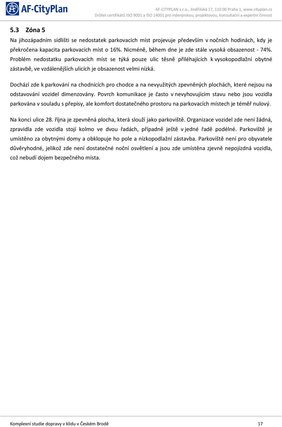 Problém nedostatku parkovacích míst se týká pouze ulic těsně přiléhajících k vysokopodlažní obytné zástavbě, ve vzdálenějších ulicích je obsazenost velmi nízká.