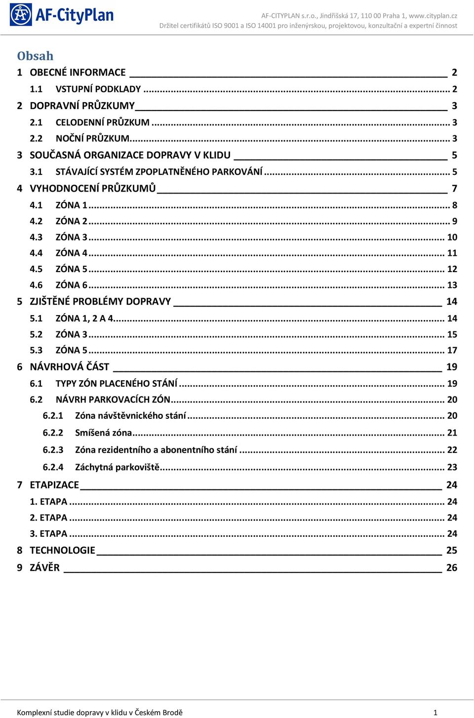 .. 13 5 ZJIŠTĚNÉ PROBLÉMY DOPRAVY 14 5.1 ZÓNA 1, 2 A 4... 14 5.2 ZÓNA 3... 15 5.3 ZÓNA 5... 17 6 NÁVRHOVÁ ČÁST 19 6.1 TYPY ZÓN PLACENÉHO STÁNÍ... 19 6.2 NÁVRH PARKOVACÍCH ZÓN... 20 6.2.1 Zóna návštěvnického stání.