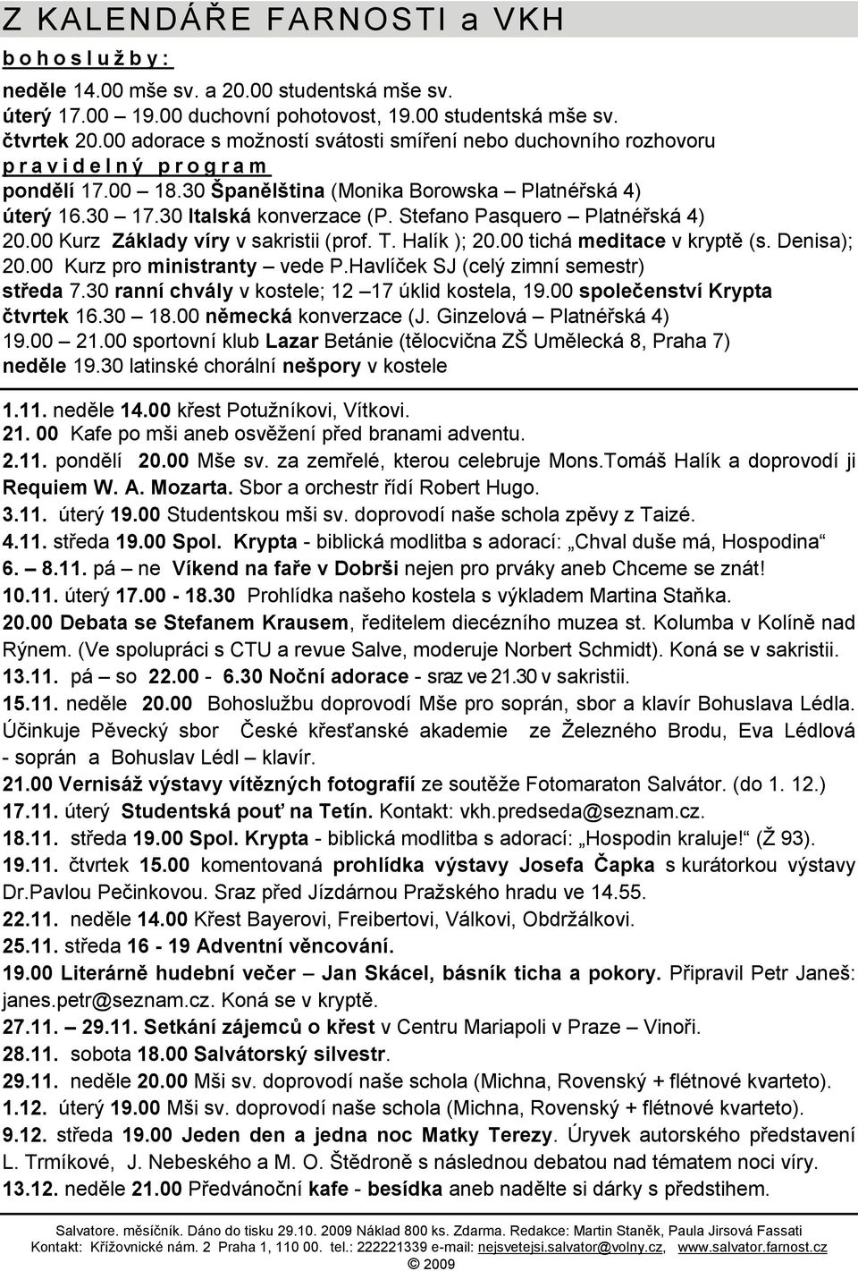 30 Italská konverzace (P. Stefano Pasquero Platnéřská 4) 20.00 Kurz Základy víry v sakristii (prof. T. Halík ); 20.00 tichá meditace v kryptě (s. Denisa); 20.00 Kurz pro ministranty vede P.