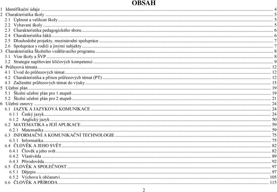 1 Vize školy a ŠVP... 8 3.2 Strategie naplňování klíčových kompetencí... 9 4 Průřezová témata... 12 4.1 Úvod do průřezových témat... 12 4.2 Charakteristika a přínos průřezových témat (PT)... 12 4.3 Začlenění průřezových témat do výuky.