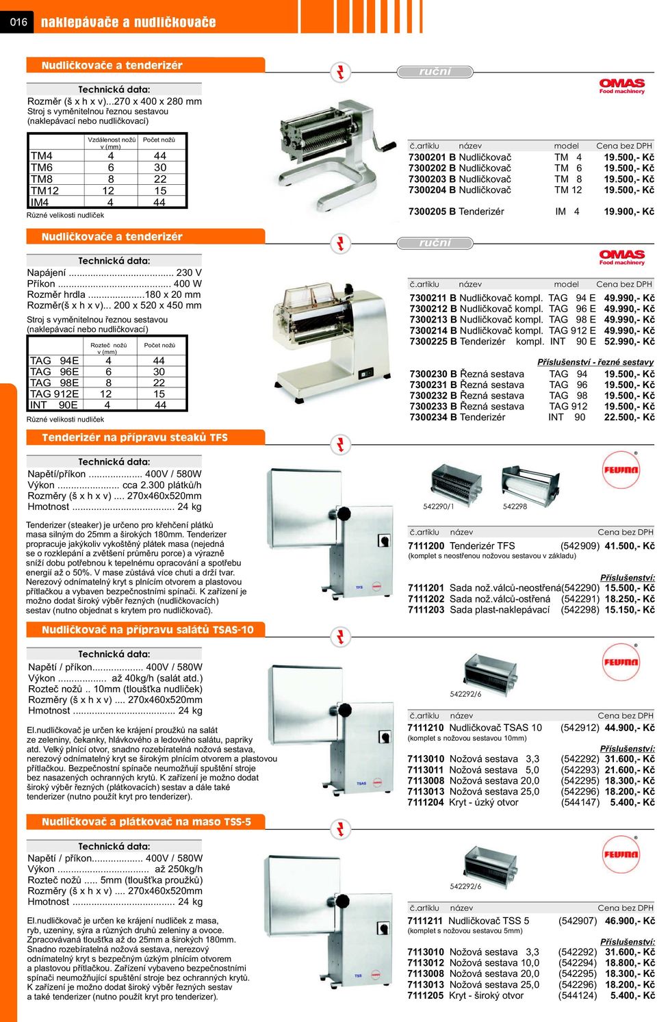 Nudlièkovaèe a tenderizér Napájení... 230 V Pøíkon... 400 W ozmìr hrdla...180 x 20 mm ozmìr(š x h x v).