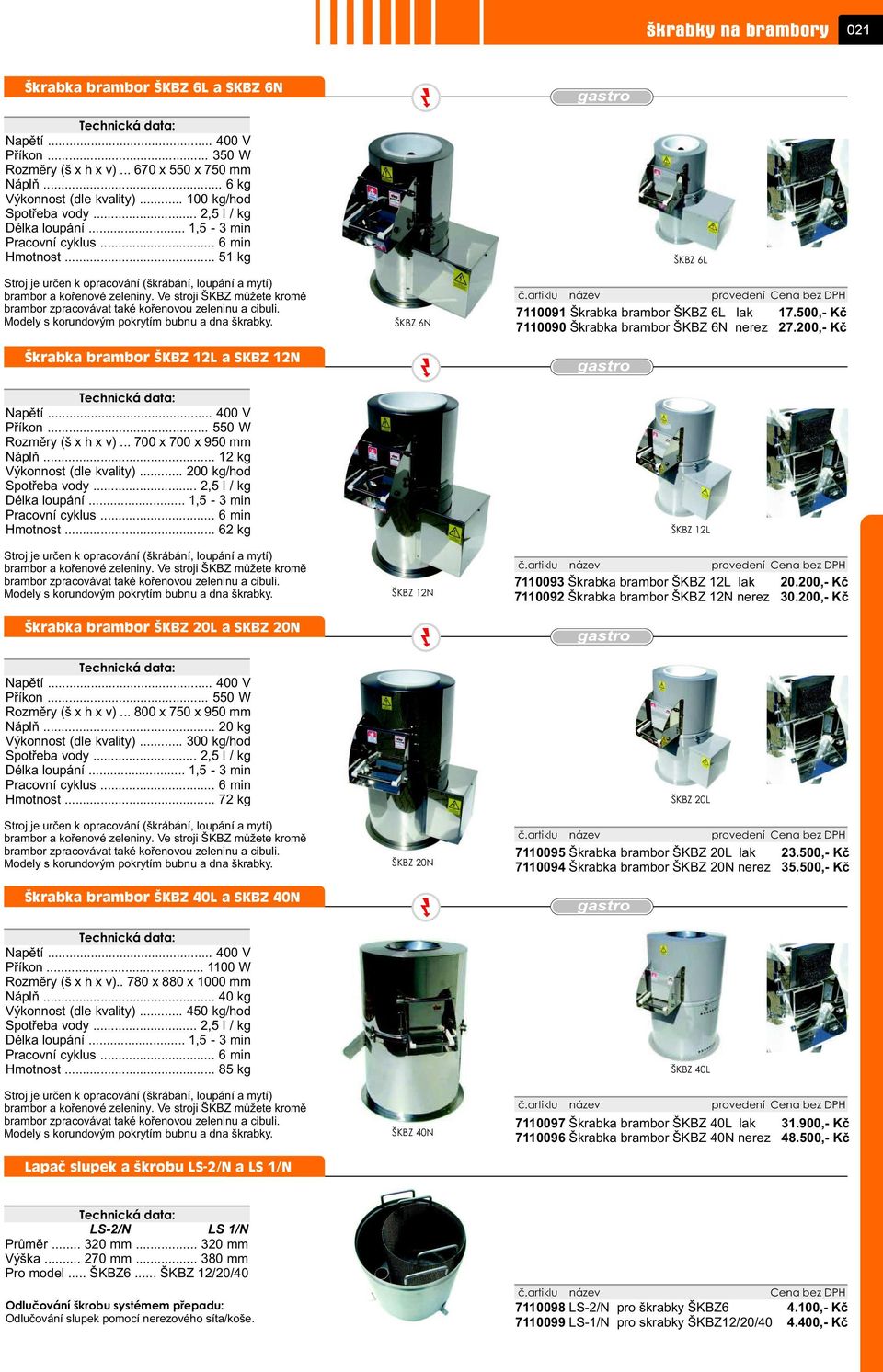 Ve stroji ŠKBZ mùžete kromì brambor zpracovávat také koøenovou zeleninu a cibuli. Modely s korundovým pokrytím bubnu a dna škrabky. Škrabka brambor ŠKBZ 12L a SKBZ 12N Napìtí... 400 V Pøíkon.