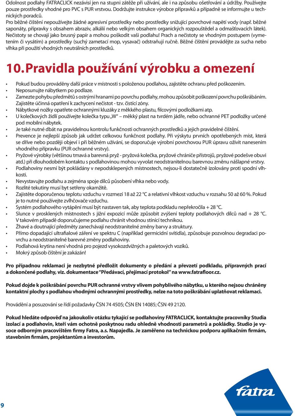 běžné saponáty, přípravky s obsahem abraziv, alkálií nebo velkým obsahem organických rozpouštědel a odmašťovacích látek). Nečistoty se chovají jako brusný papír a mohou poškodit vaši podlahu!