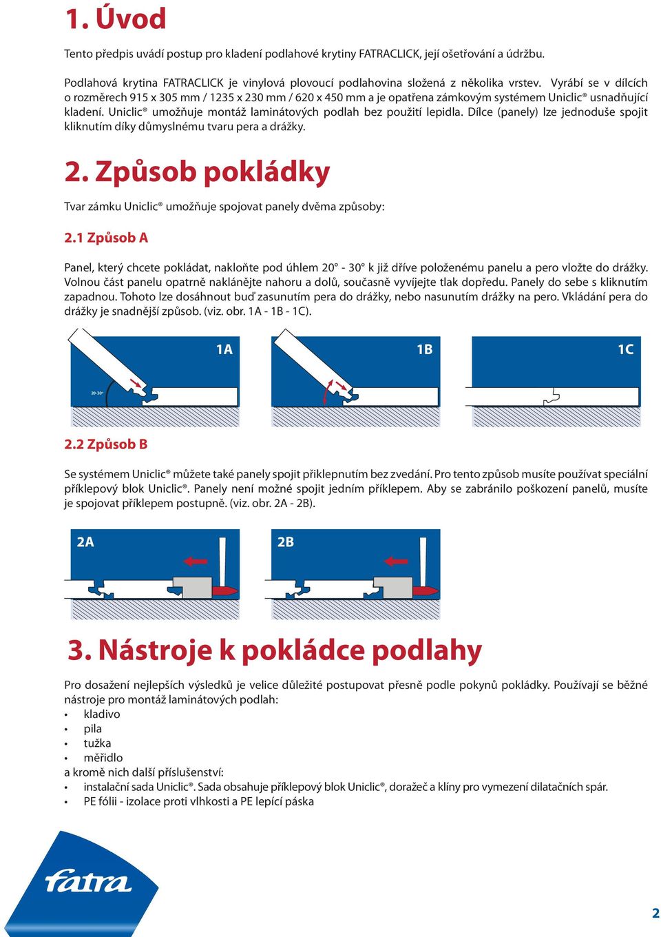 Dílce (panely) lze jednoduše spojit kliknutím díky důmyslnému tvaru pera a drážky.. Způsob pokládky Tvar zámku Uniclic umožňuje spojovat panely dvěma způsoby:.