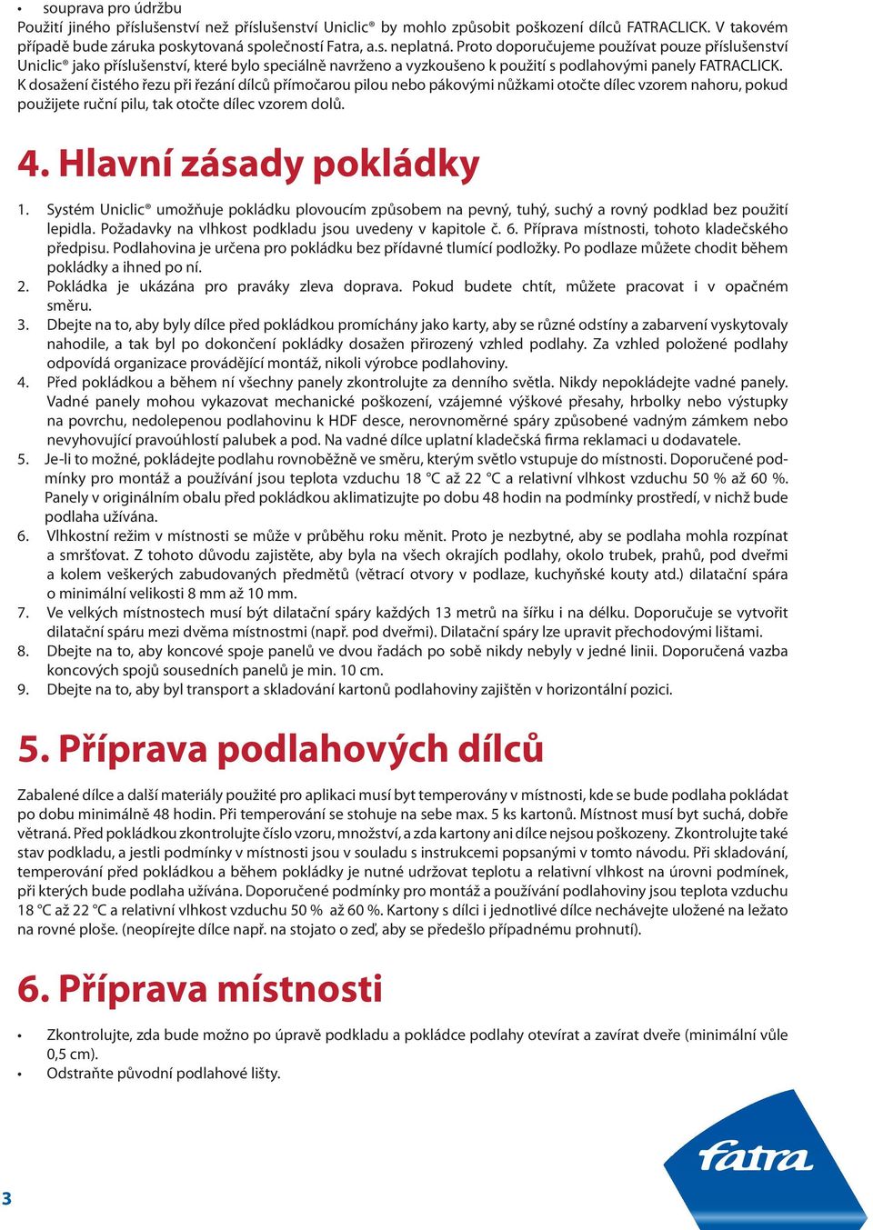 K dosažení čistého řezu při řezání dílců přímočarou pilou nebo pákovými nůžkami otočte dílec vzorem nahoru, pokud použijete ruční pilu, tak otočte dílec vzorem dolů.. Hlavní zásady pokládky 1.