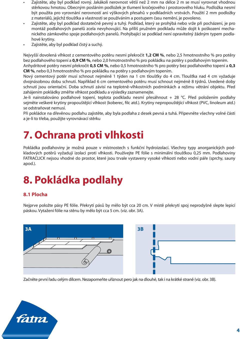 Použití mm podložky z materiálů, jejichž tloušťka a vlastnosti se používáním a postupem času nemění, je povoleno. Zajistěte, aby byl podklad dostatečně pevný a tuhý.