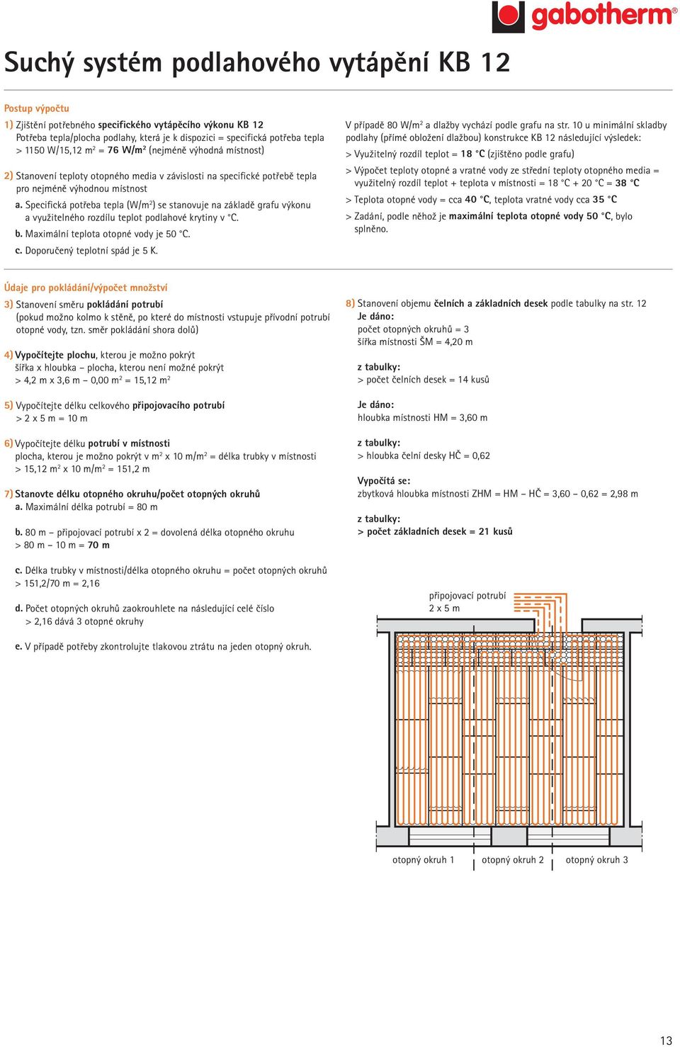 Specifická potřeba tepla (W/m 2 ) se stanovuje na základě grafu výkonu a využitelného rozdílu teplot podlahové krytiny v C. b. Maximální teplota otopné vody je 50 C. c.