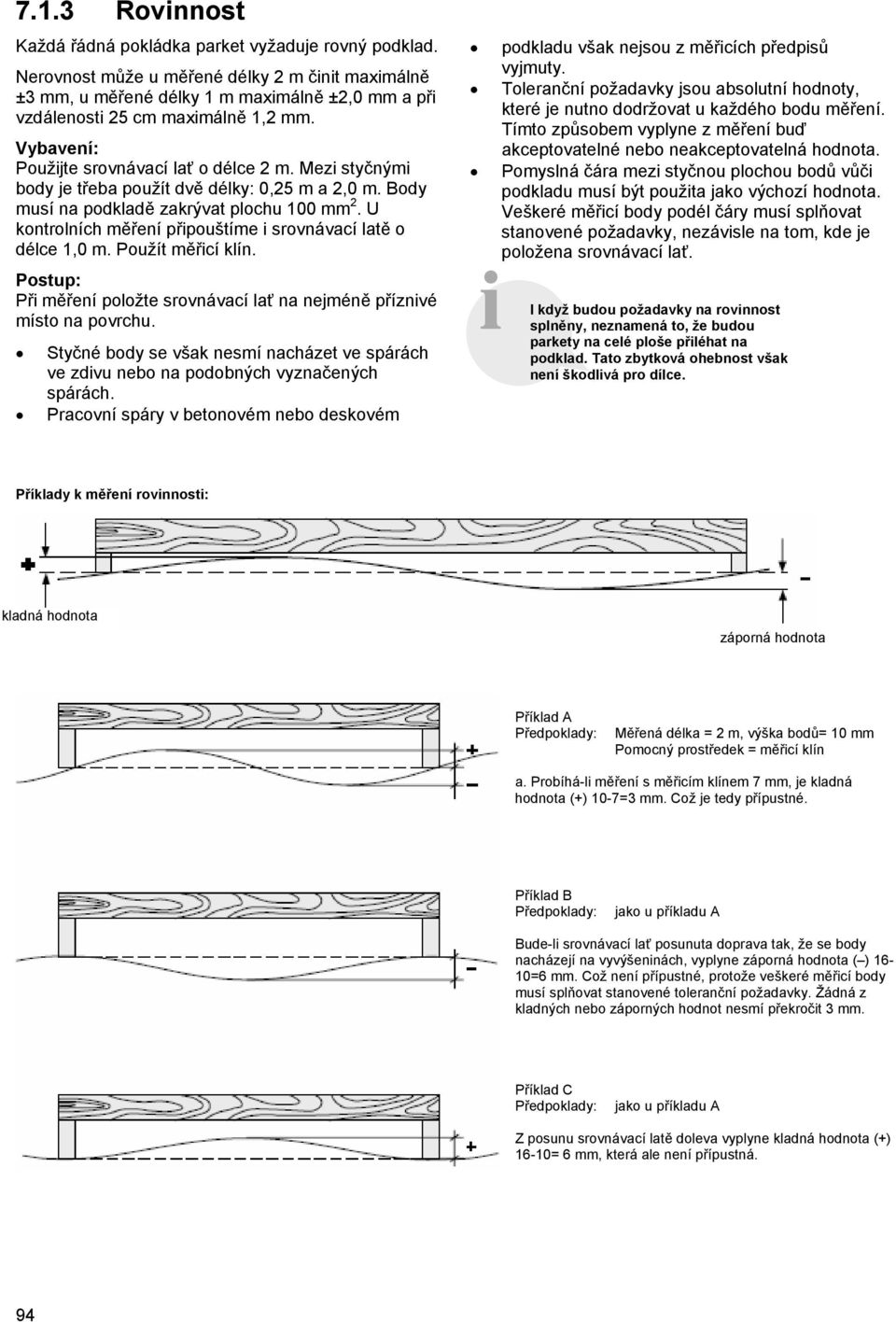 Mezi styčnými body je třeba použít dvě délky: 0,25 m a 2,0 m. Body musí na podkladě zakrývat plochu 100 mm 2. U kontrolních měření připouštíme i srovnávací latě o délce 1,0 m. Použít měřicí klín.