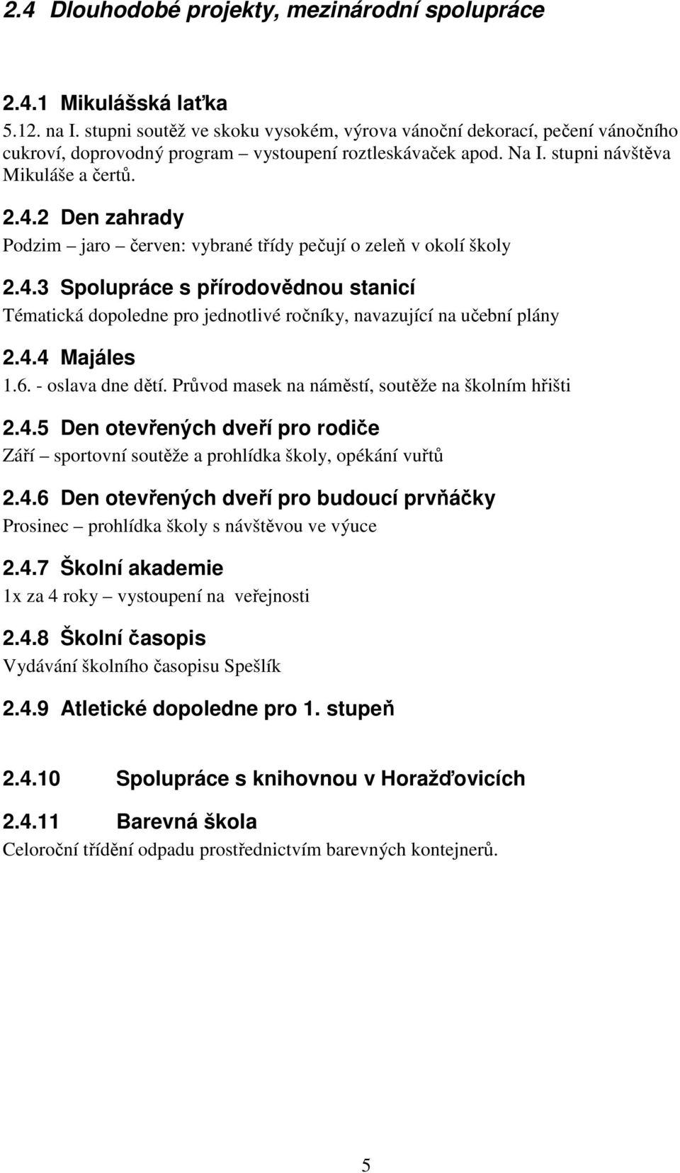 2 Den zahrady Podzim jaro červen: vybrané třídy pečují o zeleň v okolí školy 2.4.3 Spolupráce s přírodovědnou stanicí Tématická dopoledne pro jednotlivé ročníky, navazující na učební plány 2.4.4 Majáles 1.