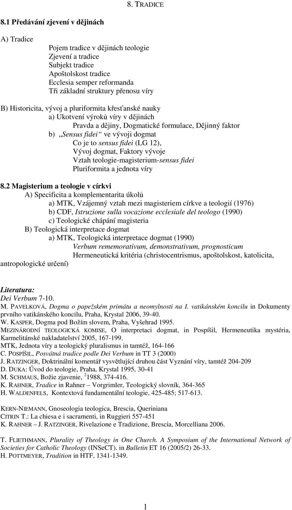 Historicita, vývoj a pluriformita křesťanské nauky a) Ukotvení výroků víry v dějinách Pravda a dějiny, Dogmatické formulace, Dějinný faktor b) Sensus fidei ve vývoji dogmat Co je to sensus fidei (LG