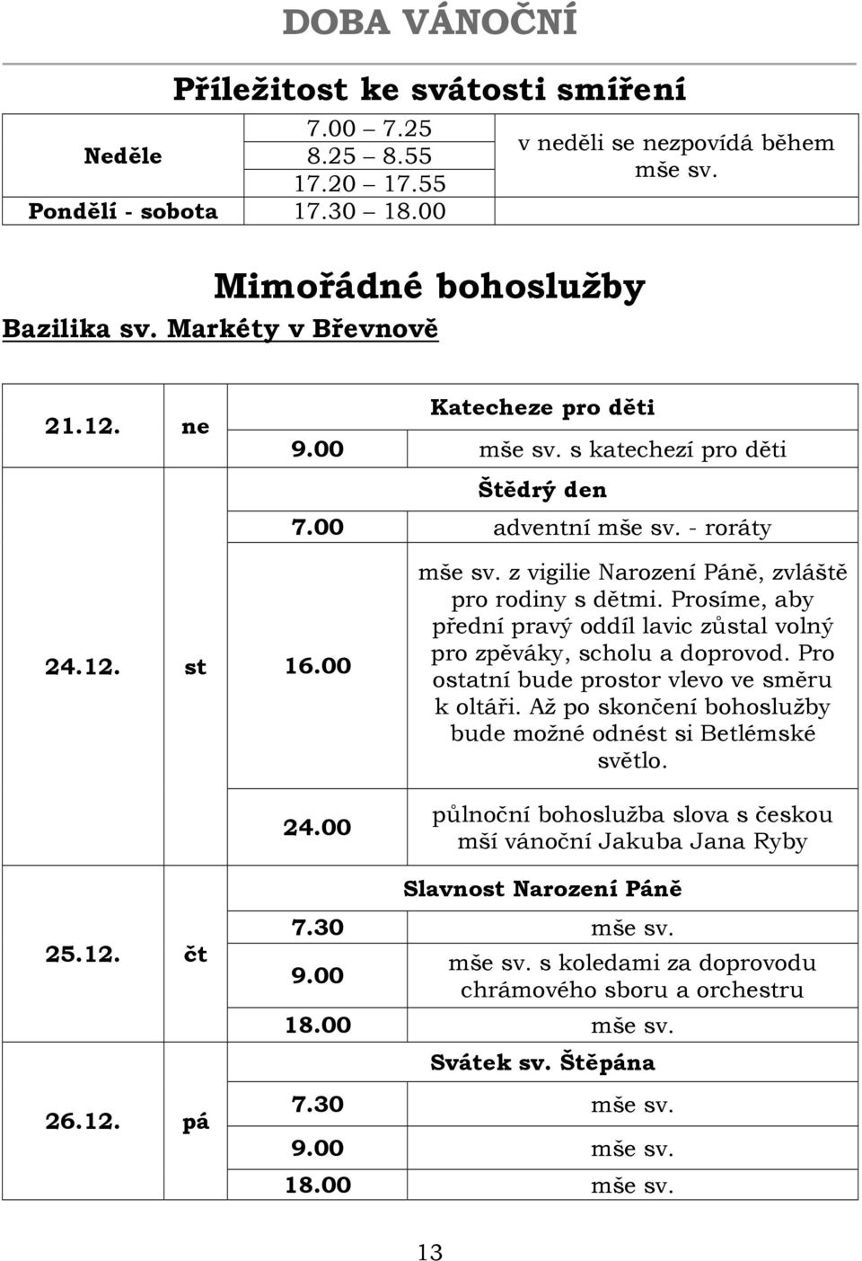 Prosíme, aby přední pravý oddíl lavic zůstal volný pro zpěváky, scholu a doprovod. Pro ostatní bude prostor vlevo ve směru k oltáři. Až po skončení bohoslužby bude možné odnést si Betlémské světlo.