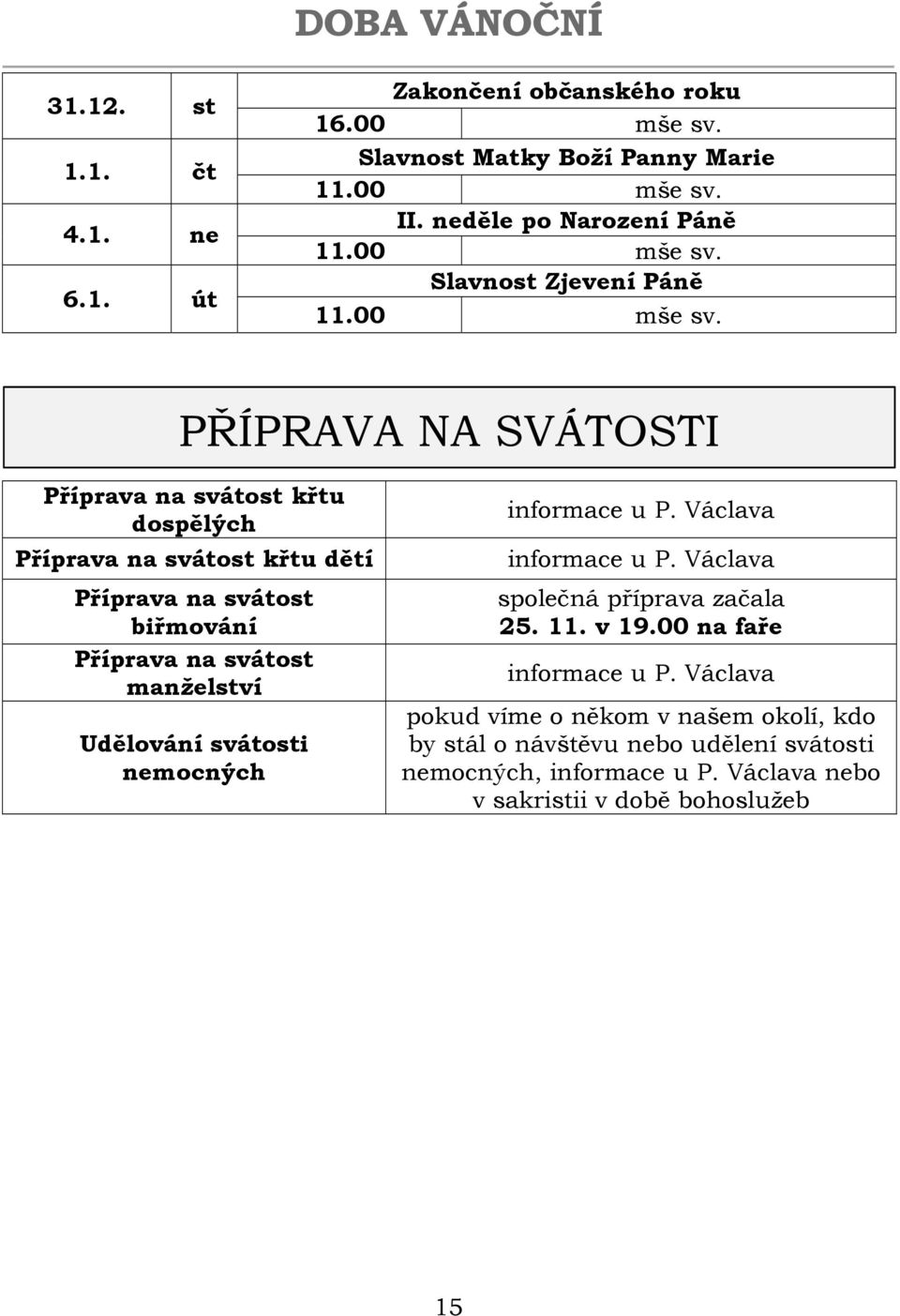 PŘÍPRAVA NA SVÁTOSTI Příprava na svátost křtu dospělých Příprava na svátost křtu dětí Příprava na svátost biřmování Příprava na svátost manželství Udělování