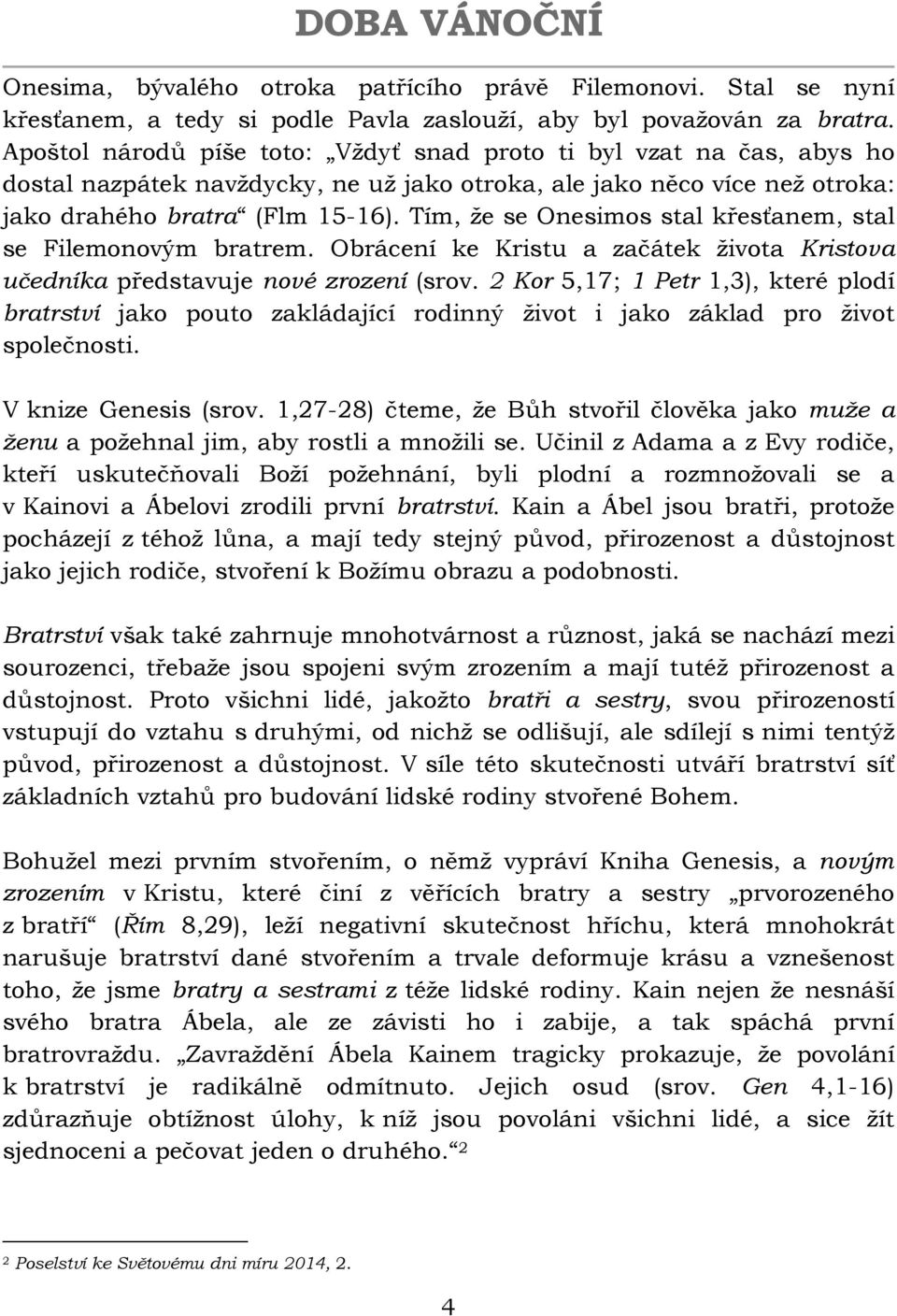 Tím, že se Onesimos stal křesťanem, stal se Filemonovým bratrem. Obrácení ke Kristu a začátek života Kristova učedníka představuje nové zrození (srov.