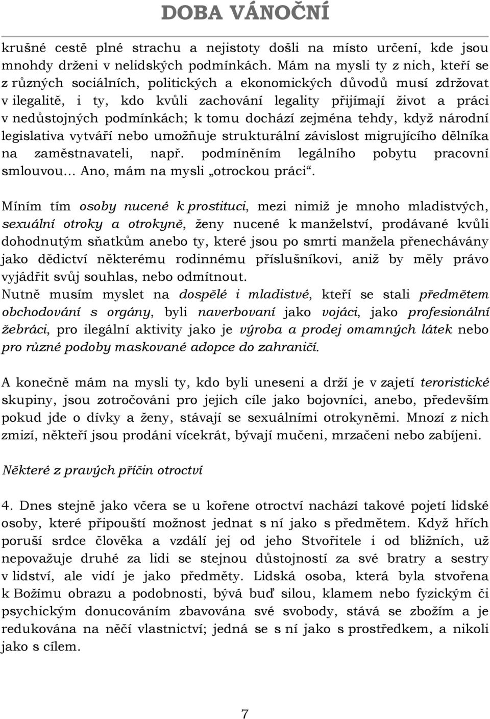 podmínkách; k tomu dochází zejména tehdy, když národní legislativa vytváří nebo umožňuje strukturální závislost migrujícího dělníka na zaměstnavateli, např.