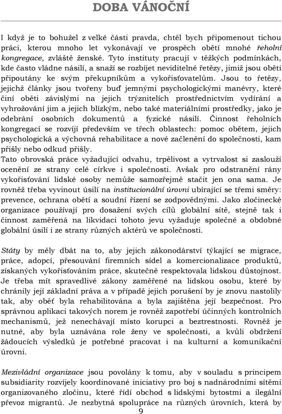 Jsou to řetězy, jejichž články jsou tvořeny buď jemnými psychologickými manévry, které činí oběti závislými na jejich trýznitelích prostřednictvím vydírání a vyhrožování jim a jejich blízkým, nebo